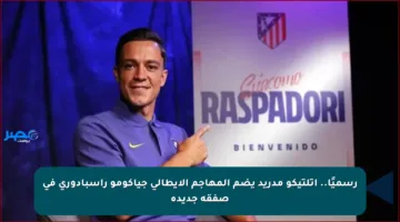 رسميًا.. أتلتيكو مدريد يضم المهاجم الإيطالي جياكومو راسبادوري في صفقة جديدة